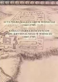 Acta nigra maleficorum Wisniciae. Księga Czarna Złoczyńców Sądu Kryminalnego w Wiśniczu (1665-1785) - Wacław Uruszczak