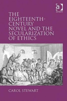 The Eighteenth Century Novel And The Secularization Of Ethics - Carol Stewart