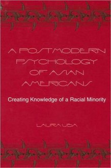 A Postmodern Psychology of Asian Americans: Creating Knowledge of a Racial Minority - Laura Uba