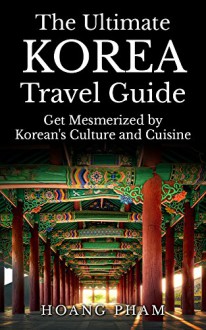 The Ultimate Korea Travel Guide: Get Mesmerized by Korean's Culture and Cuisine (Asia Travel Guide) - Hoang Pham