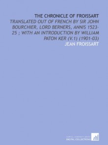 The Chronicle of Froissart: Translated Out of French by Sir John Bourchier, Lord Berners, Annis 1523-25 ; With an Introduction by William Paton Ker (V.1) (1901-03) - Jean Froissart