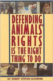 Defending Animals' Rights is the Right Thing to Do - Robert Stephen Silverman