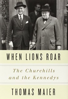 When Lions Roar: The Churchills and the Kennedys 1St edition by Maier, Thomas (2014) Hardcover - Thomas Maier