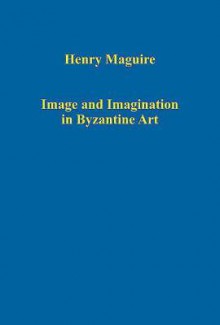 Image and Imagination in Byzantine Art - Henry Maguire