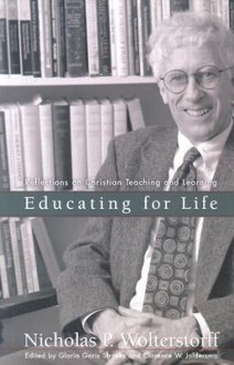 Educating for Life: Reflections on Christian Teaching and Learning - Nicholas Wolterstorff, Gloria Goris Stronks