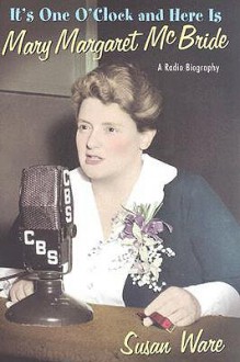 It's One O'Clock and Here Is Mary Margaret McBride: A Radio Biography - Susan Ware