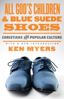 All God's Children and Blue Suede Shoes: Christians and Popular Culture (With a New Introduction) - Kenneth A. Myers, Marvin Olasky