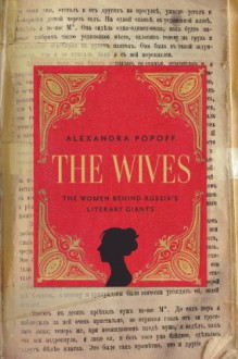 The Wives: The Women Behind Russia's Literary Giants - Alexandra Popoff