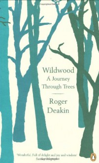 Wildwood: A Journey Through Trees - Roger Deakin