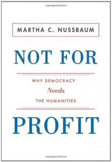 Not for Profit: Why Democracy Needs the Humanities - Martha C. Nussbaum