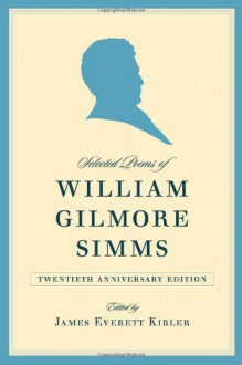 Selected Poems of William Gilmore Simms: Twentieth Anniversary Edition - James Everett Kibler