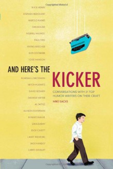 And Here's the Kicker: Conversations with 21 Top Humor Writers on their Craft and the Industry - Mike Sacks