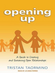 Opening Up: A Guide to Creating and Sustaining Open Relationships - Tristan Taormino, Jo Anna Perrin