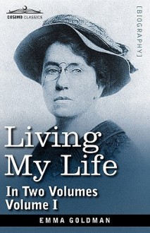 Living My Life, In Two Volumes: Vol. I - Emma Goldman