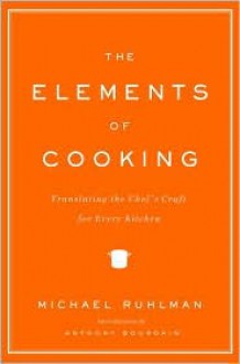 The Elements of Cooking: Translating the Chef's Craft for Every Kitchen - Michael Ruhlman, Anthony Bourdain