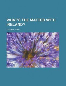 What's the Matter with Ireland? - Ruth Russell