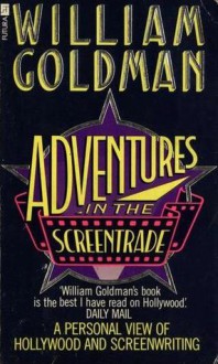 Adventures in the Screen Trade: A Personal View of Hollywood and Screenwriting - William Goldman