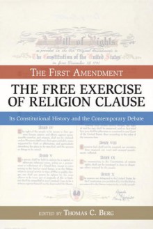 The Free Exercise of Religion Clause: The First Amendment, Its Constitutional History and the Contemporary Debate - Thomas C. Berg