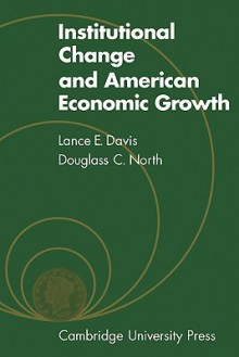 Institutional Change and American Economic Growth - Lance E. Davis, Douglass C. North