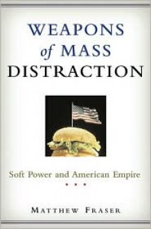 Weapons of Mass Distraction: Soft Power and American Empire - Matthew Fraser