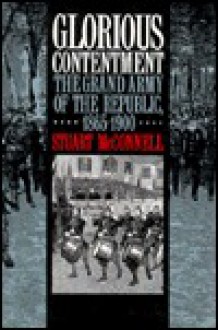 Glorious Contentment: The Grand Army of the Republic, 1865-1900 - Stuart McConnell