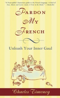 Pardon My French: Unleash Your Inner Gaul - Charles Timoney