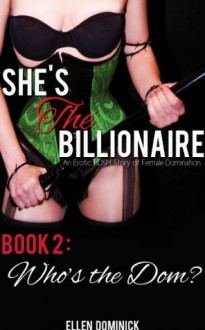 Who's the Dom? (She's the Billionaire: An Erotic BDSM Story of Female Domination-) - Ellen Dominick