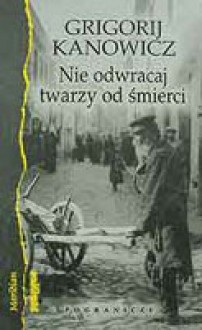 Nie odwracaj twarzy od śmierci - Grigorij Kanowicz