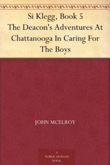 Si Klegg, Book 5 The Deacon's Adventures At Chattanooga In Caring For The Boys - John McElroy