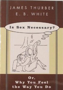 Is Sex Necessary? Or, Why You Feel the Way You Do - James Thurber