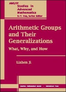 Arithmetic Groups and Their Generalizations: What, Why, and How - Lizhen Ji