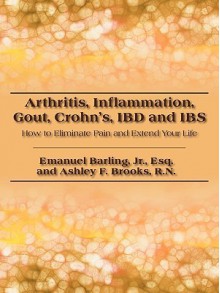 Arthritis, Inflammation, Gout, Crohn's, Ibd and Ibs: How to Eliminate Pain and Extend Your Life - Emanuel Barling Jr., Ashley F. Brooks