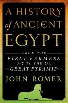 A History of Ancient Egypt: From the First Farmers to the Great Pyramid - John Romer