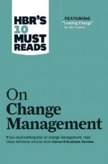 HBR's 10 Must Reads on Change Management (including featured article �Leading Change,� by John P. Kotter) - Harvard Business Review