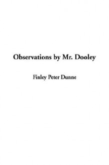 Observations by Mr. Dooley - Finley Peter Dunne