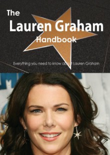 The Lauren Graham Handbook - Everything You Need to Know about Lauren Graham - Emily Smith