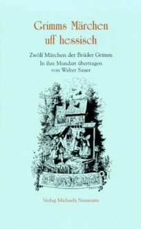 Grimms Märchen uff Hessisch, Zwölf Märchen der Gebrüder Grimm - Jacob Grimm, Wilhelm Grimm, Walter Sauer