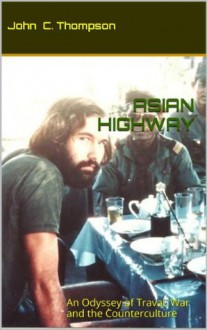 Asian Highway: An Odyssey of Travel, War and the Counterculture - John Thompson