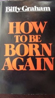 How to Be Born Again - Billy Graham