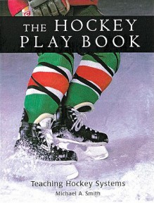 The Hockey Play Book: Teaching Hockey Systems - Michael A. Smith