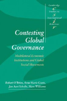 Contesting Global Governance: Multilateral Economic Institutions and Global Social Movements - Robert O'Brien, Anne Marie Goetz, Jan Aart Scholte