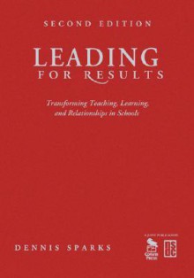 Leading for Results: Transforming Teaching, Learning, and Relationships in Schools - Dennis Sparks