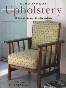 Quick and Easy Upholstery: 15 Step-By-Step Easy-To-Follow Projects - Alex Law