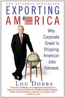 Exporting America: Why Corporate Greed Is Shipping American Jobs Overseas - Lou Dobbs