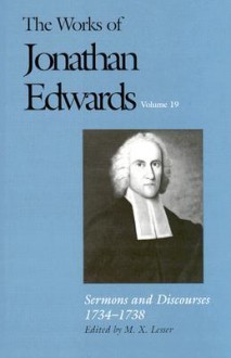 The Works of Jonathan Edwards, Vol. 19: Sermons and Discourses, 1734-1738 - Jonathan Edwards, M.X. Lesser