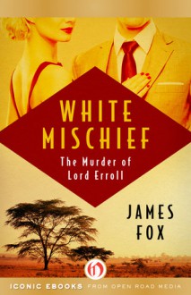 White Mischief: The Murder of Lord Erroll - James Fox