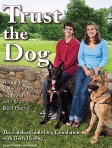 Trust the Dog: Rebuilding Lives Through Teamwork with Man's Best Friend - Gerri Hirshey