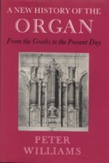 A New History of the Organ from the Greeks to the Present Day - Peter Williams