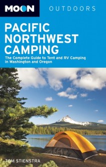 Moon Pacific Northwest Camping: The Complete Guide to Tent and RV Camping in Washington and Oregon - Tom Stienstra