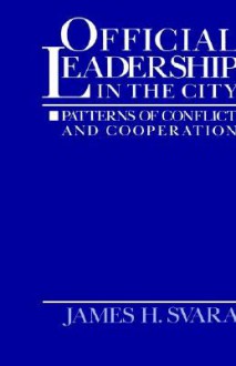 Official Leadership in the City: Patterns of Conflict and Cooperation - James H. Svara